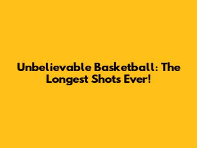 Unbelievable Basketball: The Longest Shots Ever!