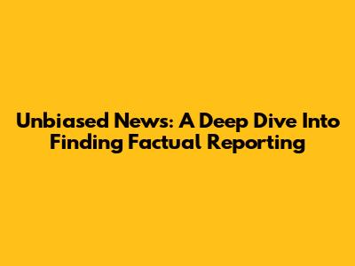 Unbiased News: A Deep Dive Into Finding Factual Reporting