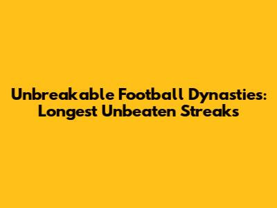 Unbreakable Football Dynasties: Longest Unbeaten Streaks