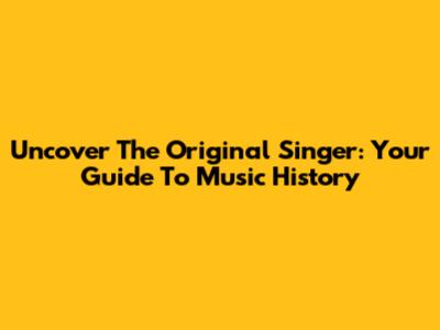 Uncover The Original Singer: Your Guide To Music History