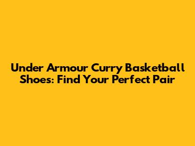 Under Armour Curry Basketball Shoes: Find Your Perfect Pair