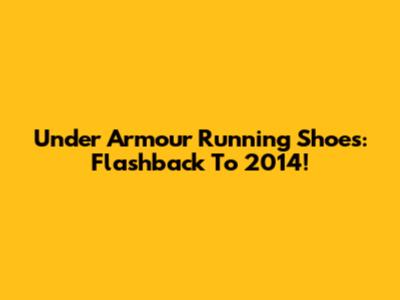 Under Armour Running Shoes: Flashback To 2014!