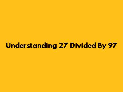 Understanding 27 Divided By 97