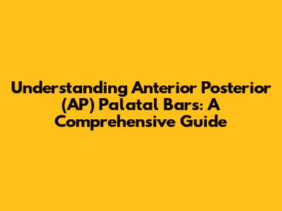 Understanding Anterior Posterior (AP) Palatal Bars: A Comprehensive Guide