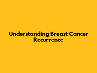 Understanding Breast Cancer Recurrence