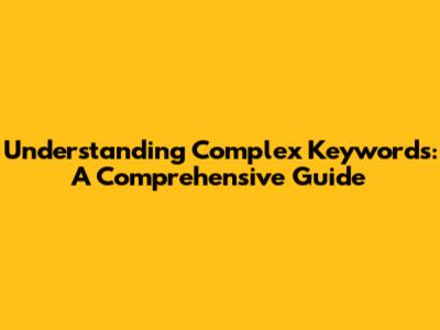 Understanding Complex Keywords: A Comprehensive Guide