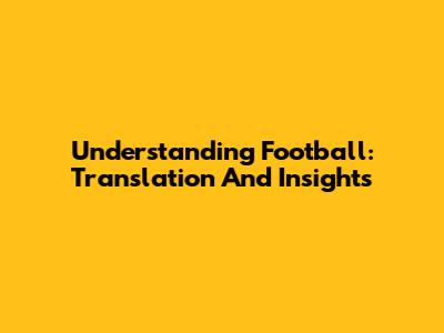 Understanding Football: Translation And Insights