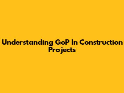 Understanding GoP In Construction Projects