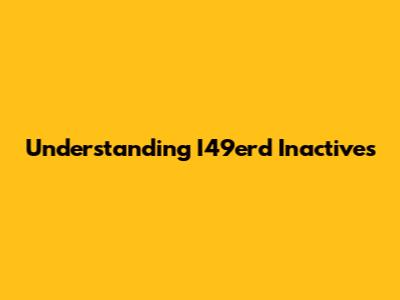 Understanding I49erd Inactives