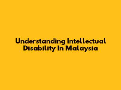 Understanding Intellectual Disability In Malaysia