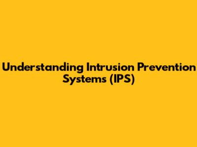 Understanding Intrusion Prevention Systems (IPS)