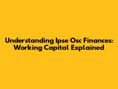 Understanding Ipse Osc Finances: Working Capital Explained