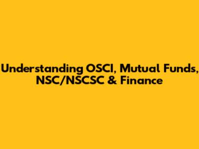 Understanding OSCI, Mutual Funds, NSC/NSCSC & Finance