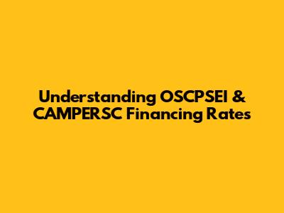 Understanding OSCPSEI & CAMPERSC Financing Rates