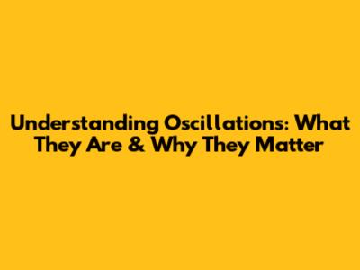 Understanding Oscillations: What They Are & Why They Matter