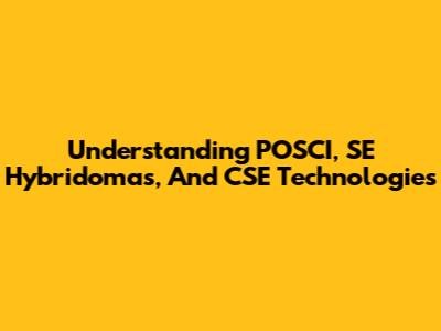 Understanding POSCI, SE Hybridomas, And CSE Technologies