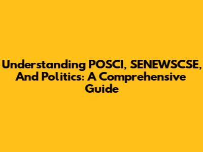 Understanding POSCI, SENEWSCSE, And Politics: A Comprehensive Guide