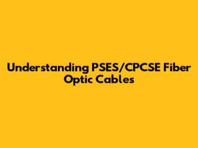 Understanding PSES/CPCSE Fiber Optic Cables