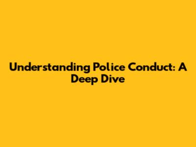 Understanding Police Conduct: A Deep Dive
