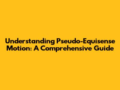 Understanding Pseudo-Equisense Motion: A Comprehensive Guide