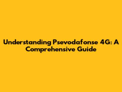 Understanding Psevodafonse 4G: A Comprehensive Guide