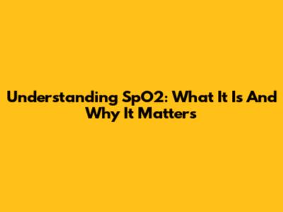 Understanding SpO2: What It Is And Why It Matters