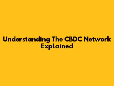 Understanding The CBDC Network Explained