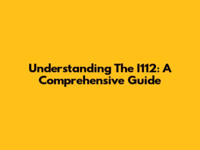 Understanding The I112: A Comprehensive Guide
