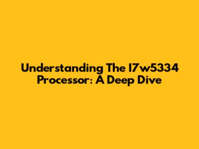 Understanding The I7w5334 Processor: A Deep Dive