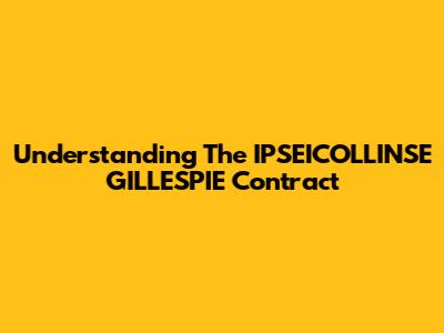 Understanding The IPSEICOLLINSE GILLESPIE Contract