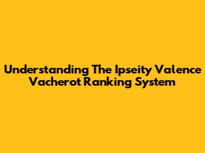 Understanding The Ipseity Valence Vacherot Ranking System