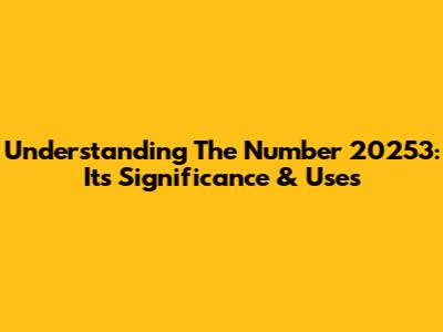 Understanding The Number 20253: Its Significance & Uses