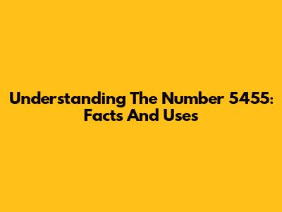 Understanding The Number 5455: Facts And Uses