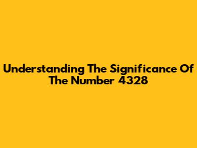 Understanding The Significance Of The Number 4328