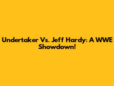 Undertaker Vs. Jeff Hardy: A WWE Showdown!