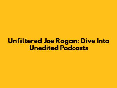 Unfiltered Joe Rogan: Dive Into Unedited Podcasts