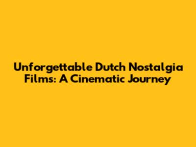 Unforgettable Dutch Nostalgia Films: A Cinematic Journey