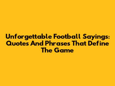 Unforgettable Football Sayings: Quotes And Phrases That Define The Game