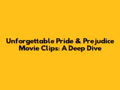 Unforgettable Pride & Prejudice Movie Clips: A Deep Dive
