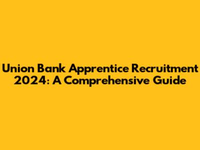 Union Bank Apprentice Recruitment 2024: A Comprehensive Guide