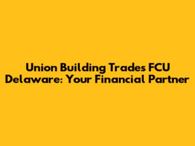 Union Building Trades FCU Delaware: Your Financial Partner