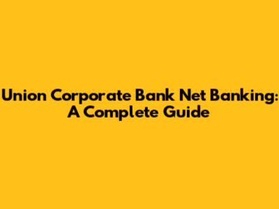 Union Corporate Bank Net Banking: A Complete Guide