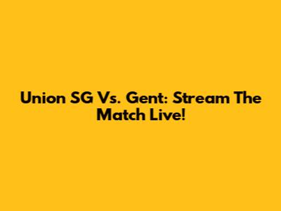 Union SG Vs. Gent: Stream The Match Live!