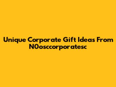 Unique Corporate Gift Ideas From N0osccorporatesc