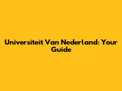Universiteit Van Nederland: Your Guide