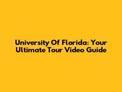 University Of Florida: Your Ultimate Tour Video Guide
