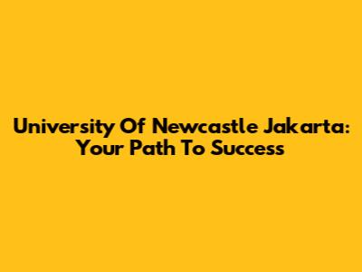 University Of Newcastle Jakarta: Your Path To Success