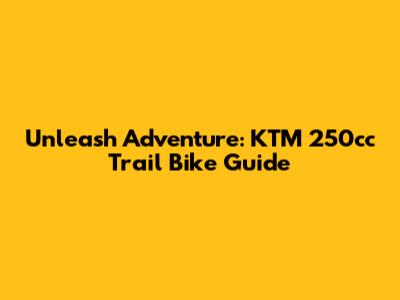 Unleash Adventure: KTM 250cc Trail Bike Guide