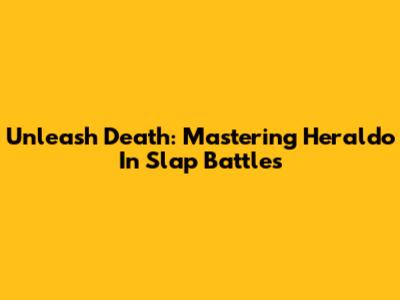 Unleash Death: Mastering Heraldo In Slap Battles