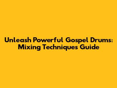 Unleash Powerful Gospel Drums: Mixing Techniques Guide